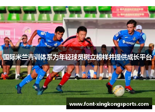 国际米兰青训体系为年轻球员树立榜样并提供成长平台