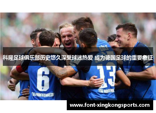 科隆足球俱乐部历史悠久深受球迷热爱 成为德国足球的重要象征