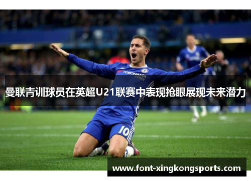 曼联青训球员在英超U21联赛中表现抢眼展现未来潜力