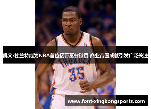 凯文·杜兰特成为NBA首位亿万富翁球员 商业帝国成就引发广泛关注