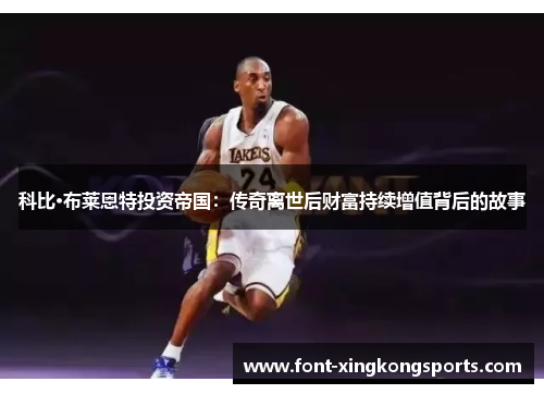 科比·布莱恩特投资帝国：传奇离世后财富持续增值背后的故事