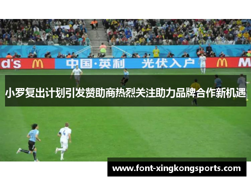小罗复出计划引发赞助商热烈关注助力品牌合作新机遇