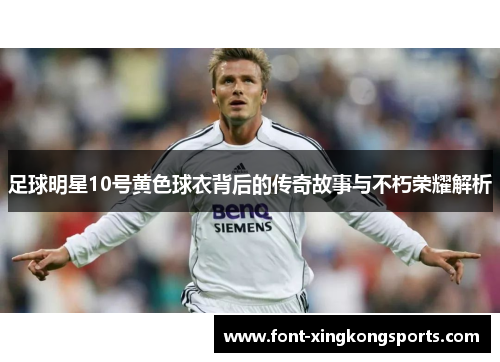 足球明星10号黄色球衣背后的传奇故事与不朽荣耀解析
