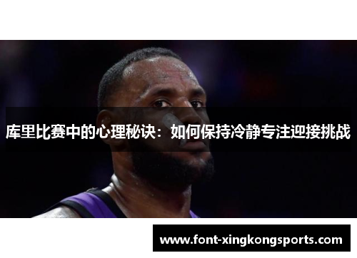 库里比赛中的心理秘诀：如何保持冷静专注迎接挑战