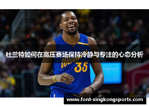 杜兰特如何在高压赛场保持冷静与专注的心态分析
