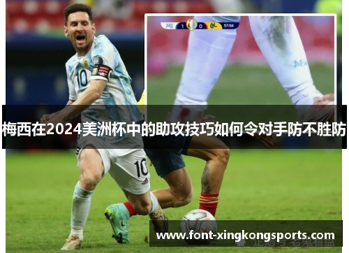 梅西在2024美洲杯中的助攻技巧如何令对手防不胜防