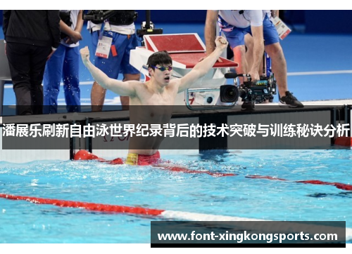 潘展乐刷新自由泳世界纪录背后的技术突破与训练秘诀分析