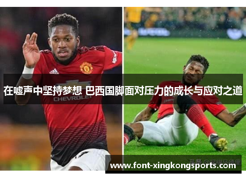 在嘘声中坚持梦想 巴西国脚面对压力的成长与应对之道