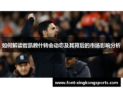 如何解读哲凯赖什转会动态及其背后的市场影响分析