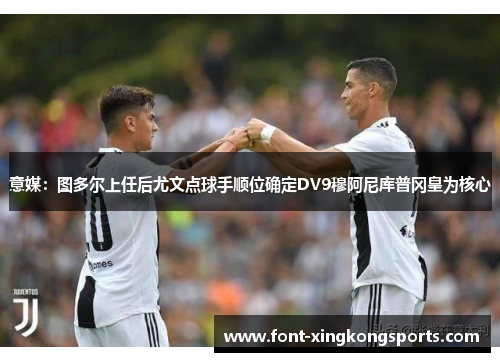 意媒：图多尔上任后尤文点球手顺位确定DV9穆阿尼库普冈皇为核心