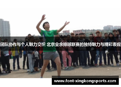 团队协作与个人魅力交织 北京业余排球联赛的独特魅力与精彩表现