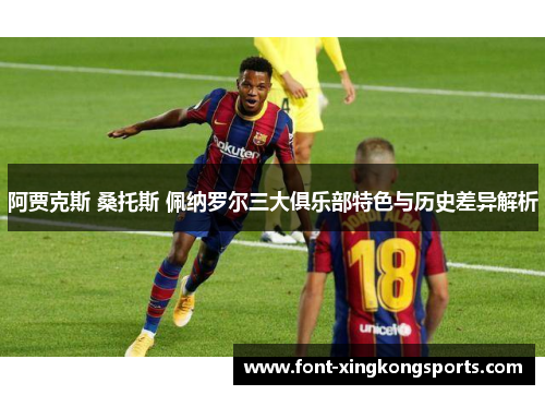 阿贾克斯 桑托斯 佩纳罗尔三大俱乐部特色与历史差异解析