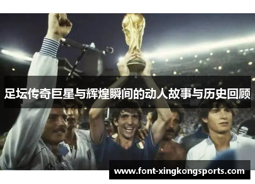 足坛传奇巨星与辉煌瞬间的动人故事与历史回顾
