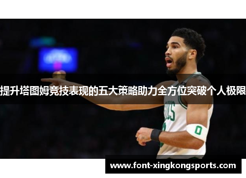 提升塔图姆竞技表现的五大策略助力全方位突破个人极限