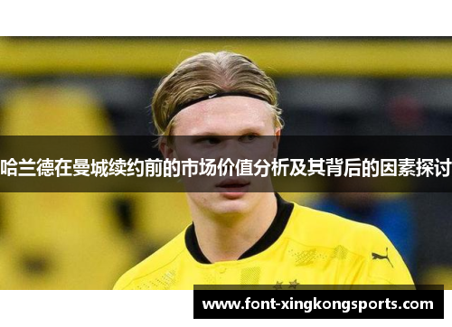 哈兰德在曼城续约前的市场价值分析及其背后的因素探讨