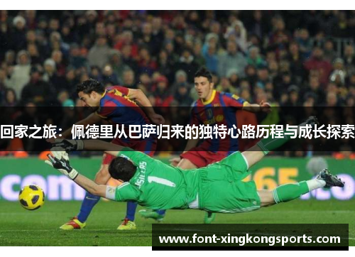 回家之旅：佩德里从巴萨归来的独特心路历程与成长探索