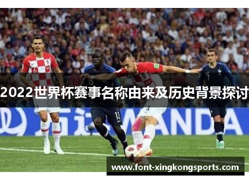 2022世界杯赛事名称由来及历史背景探讨
