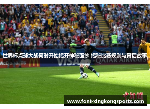 世界杯点球大战何时开始揭开神秘面纱 揭秘比赛规则与背后故事